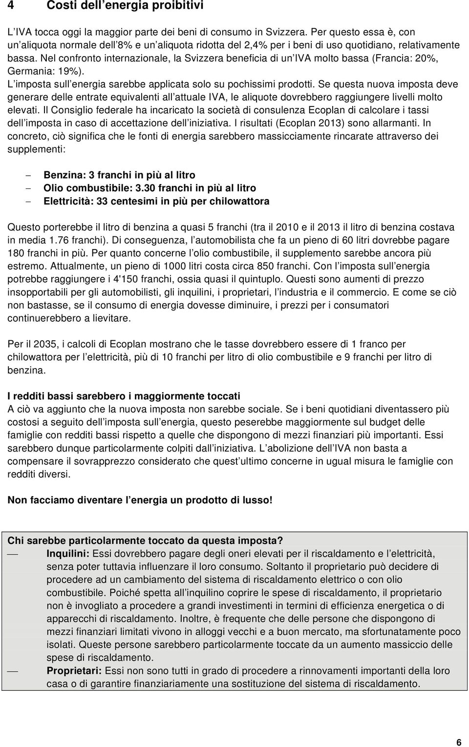 Nel confronto internazionale, la Svizzera beneficia di un IVA molto bassa (Francia: 20%, Germania: 19%). L imposta sull energia sarebbe applicata solo su pochissimi prodotti.