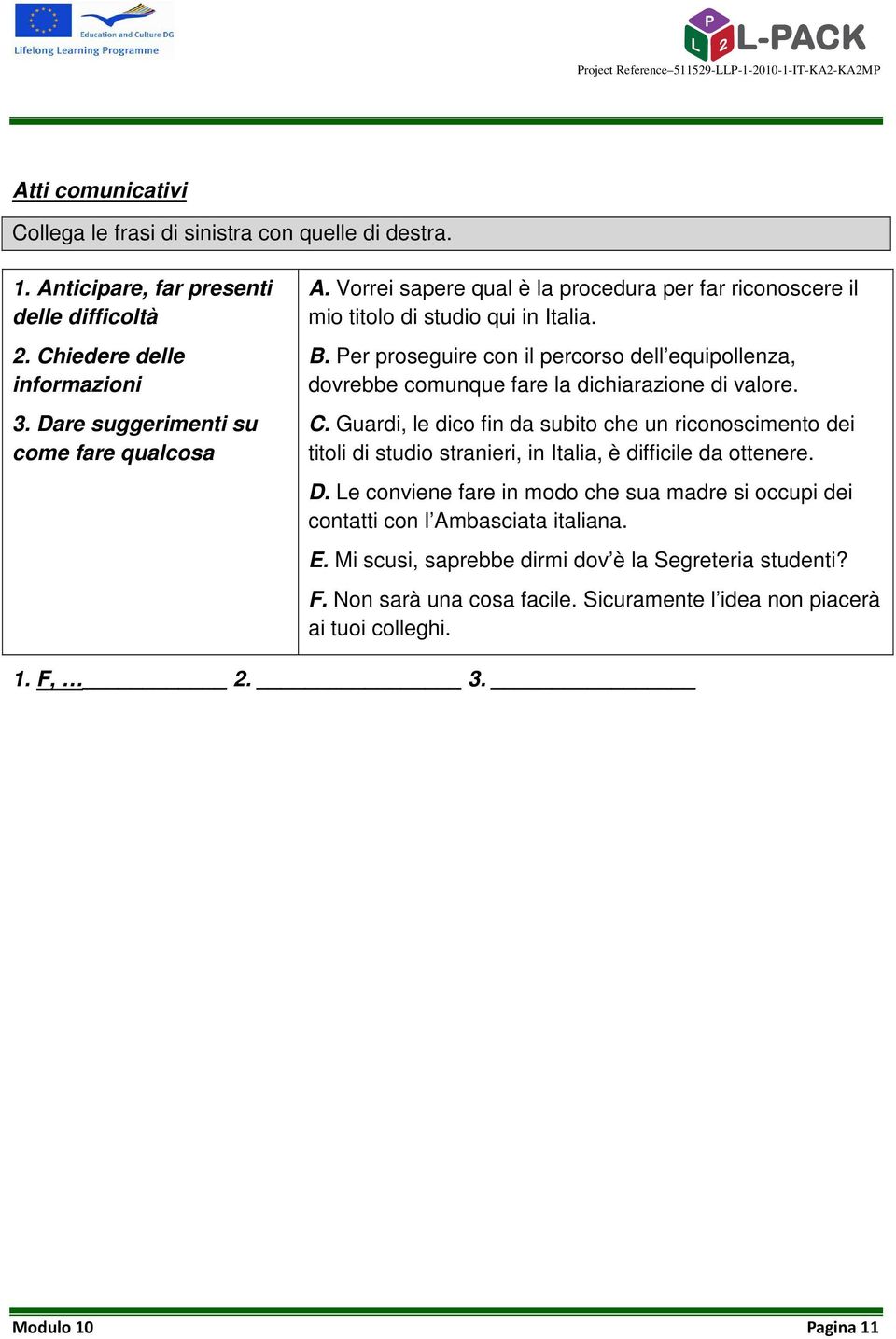 Per proseguire con il percorso dell equipollenza, dovrebbe comunque fare la dichiarazione di valore. C.