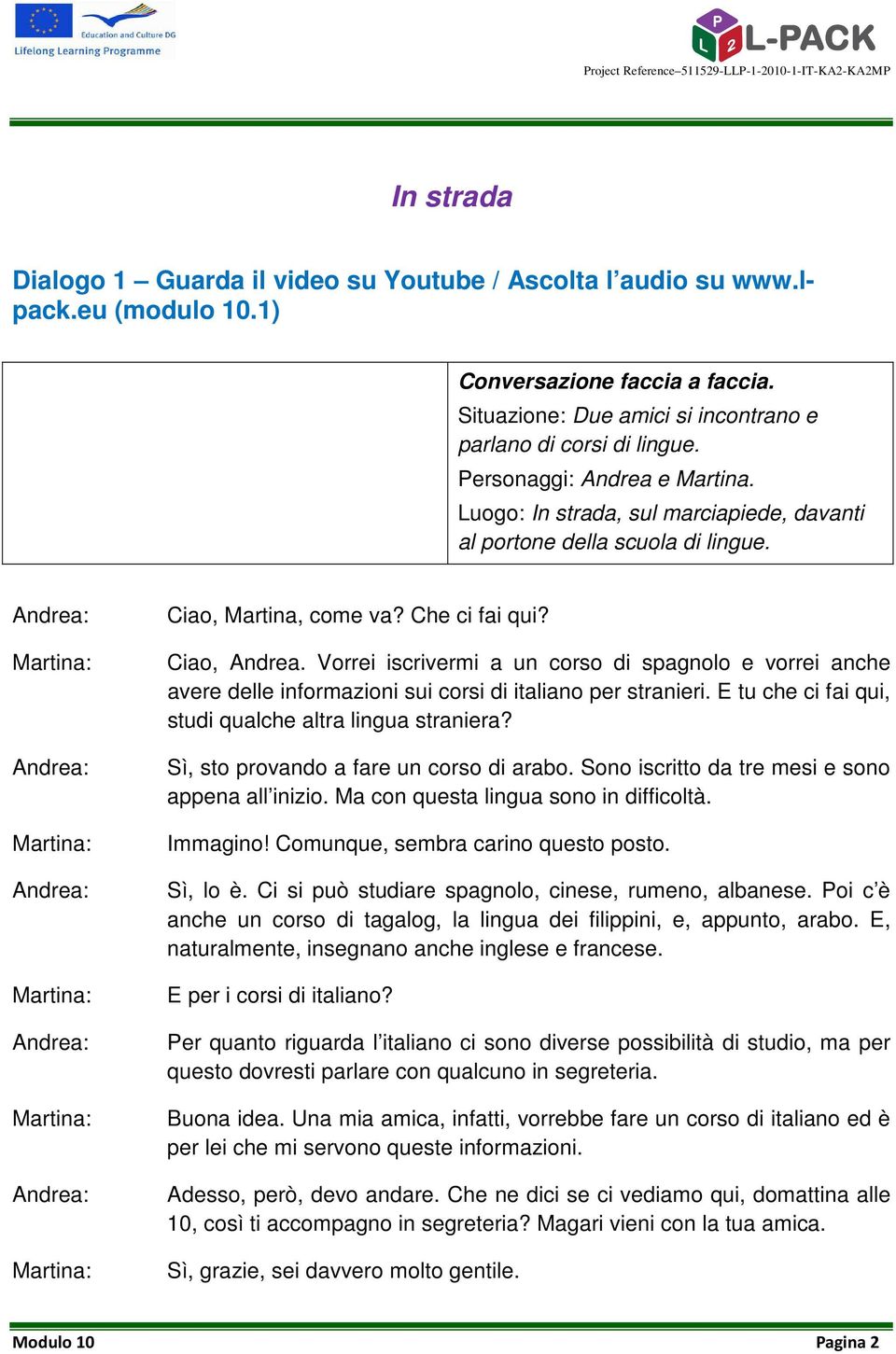 Vorrei iscrivermi a un corso di spagnolo e vorrei anche avere delle informazioni sui corsi di italiano per stranieri. E tu che ci fai qui, studi qualche altra lingua straniera?