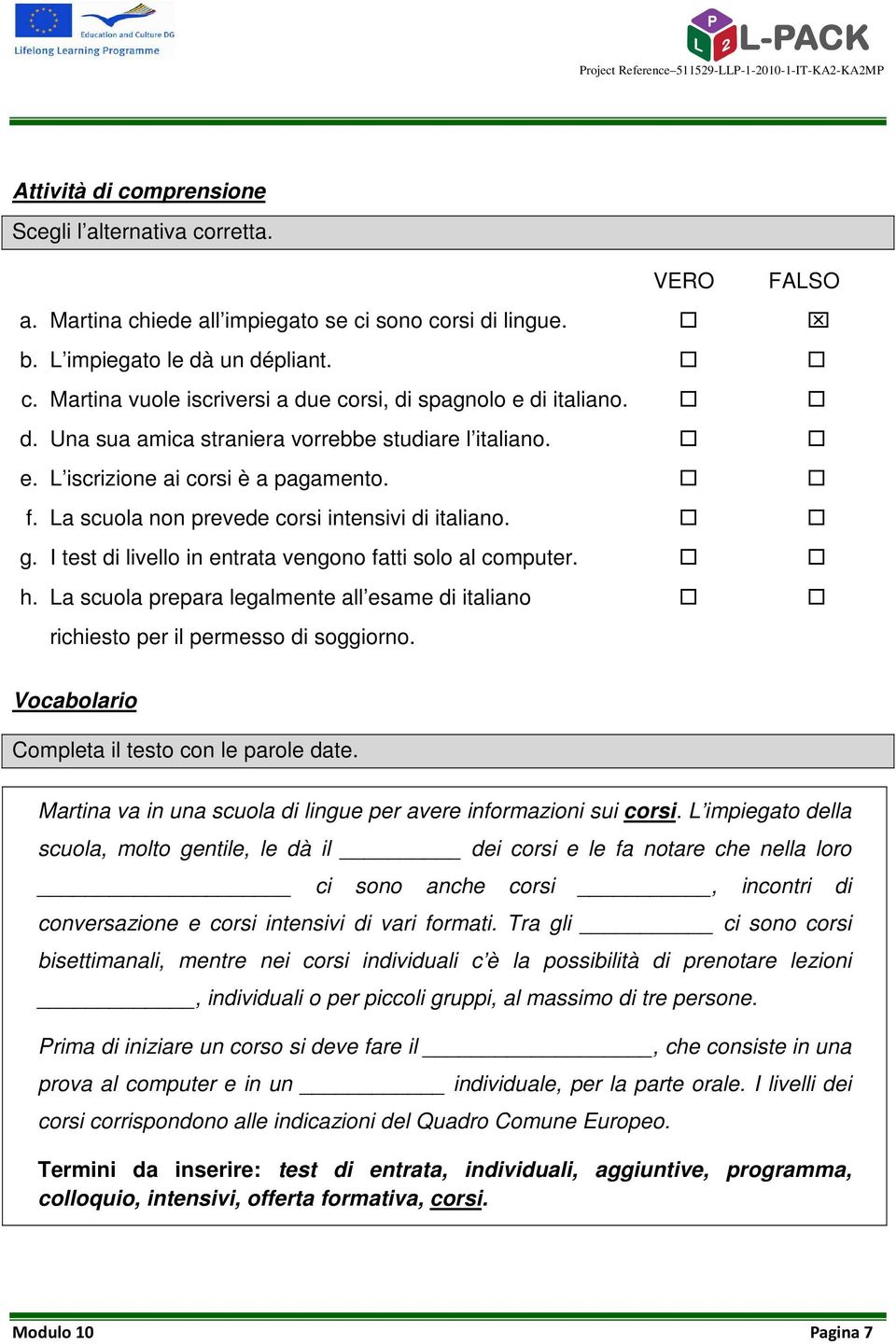 I test di livello in entrata vengono fatti solo al computer. h. La scuola prepara legalmente all esame di italiano richiesto per il permesso di soggiorno.