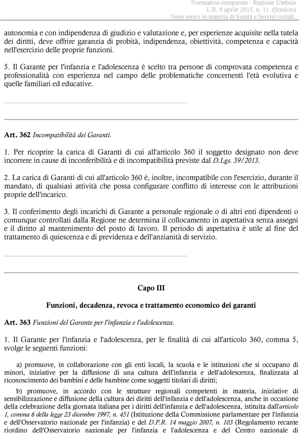 Il Garante per l'infanzia e l'adolescenza è scelto tra persone di comprovata competenza e professionalità con esperienza nel campo delle problematiche concernenti l'età evolutiva e quelle familiari