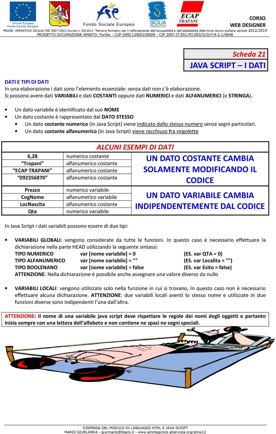 Un dato variabile è identificato dal suo NOME Un dato costante è rappresentato dal DATO STESSO Un dato costante numerico (in Java Script) viene indicato dallo stesso numero senza segni particolari.