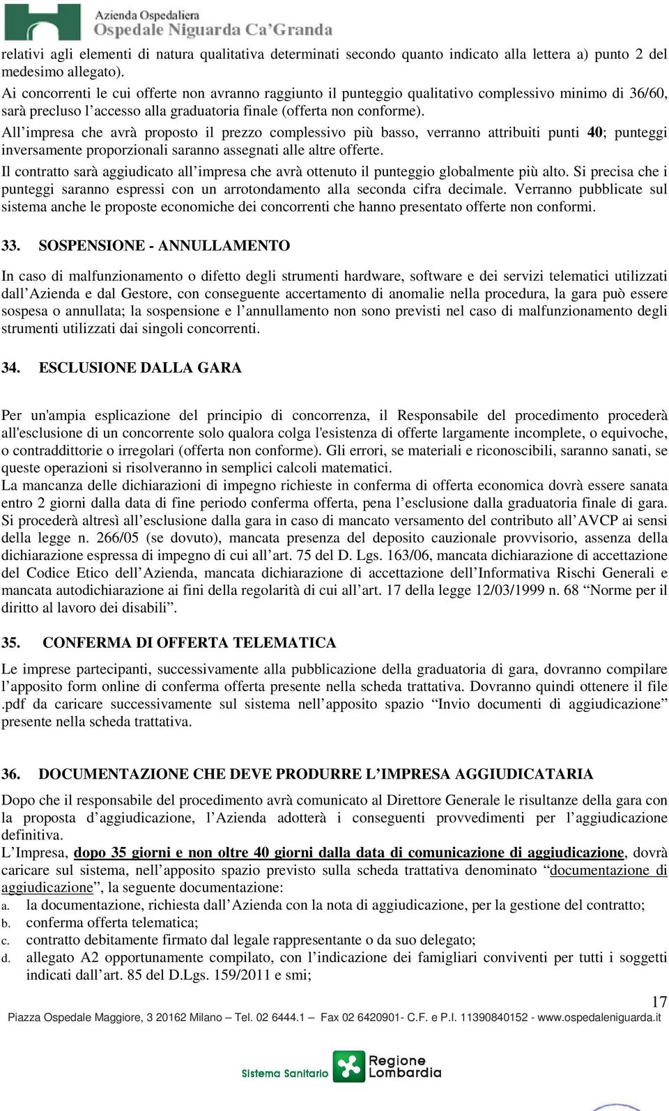 All impresa che avrà proposto il prezzo complessivo più basso, verranno attribuiti punti 40; punteggi inversamente proporzionali saranno assegnati alle altre offerte.