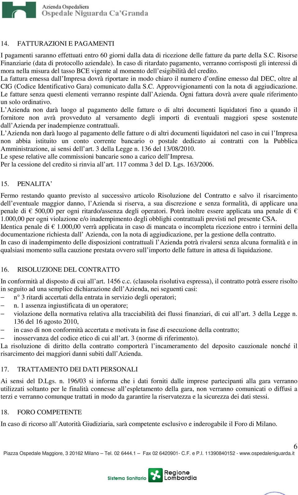 La fattura emessa dall Impresa dovrà riportare in modo chiaro il numero d ordine emesso dal DEC, oltre al CIG (Codice Identificativo Gara) comunicato dalla S.C. Approvvigionamenti con la nota di aggiudicazione.