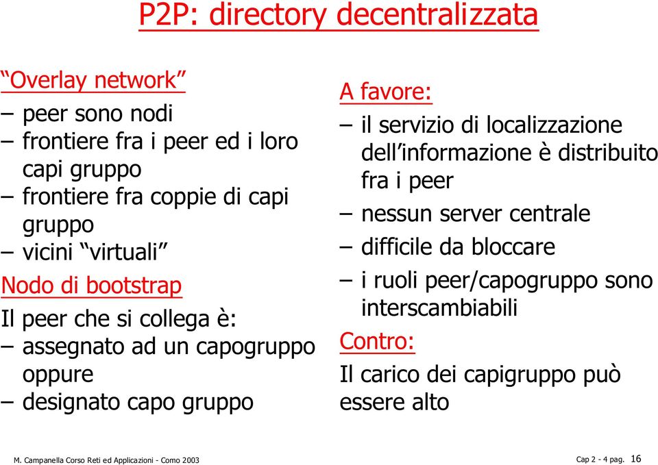 servizio di localizzazione dell informazione è distribuito fra i peer nessun server centrale difficile da bloccare i ruoli