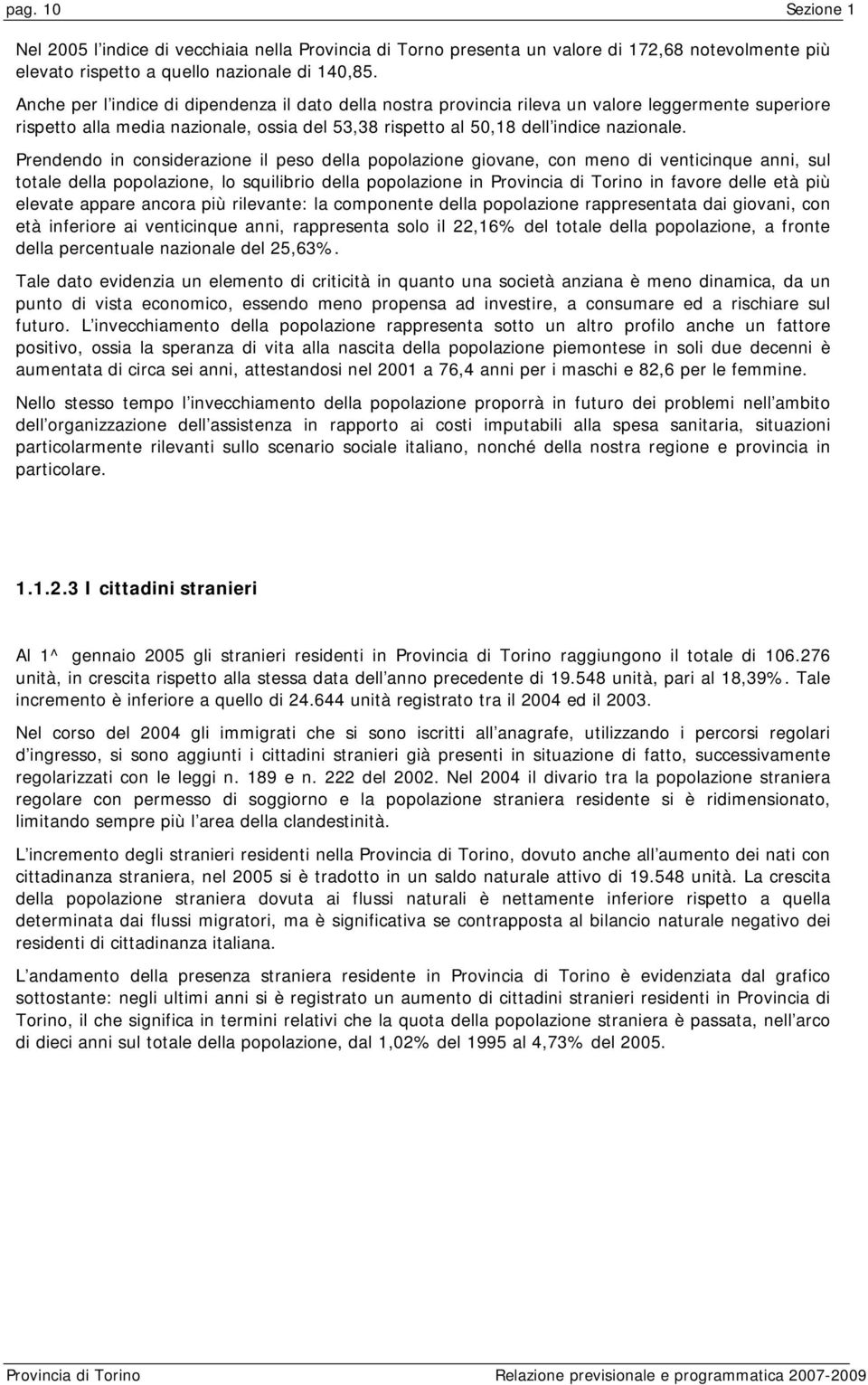 Prendendo in considerazione il peso della popolazione giovane, con meno di venticinque anni, sul totale della popolazione, lo squilibrio della popolazione in Provincia di Torino in favore delle età