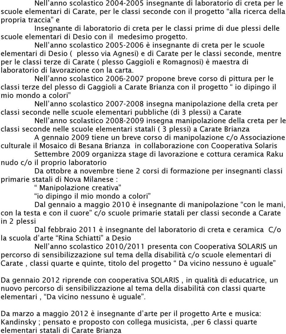 Nell anno scolastico 2005-2006 è insegnante di creta per le scuole elementari di Desio ( plesso via Agnesi) e di Carate per le classi seconde, mentre per le classi terze di Carate ( plesso Gaggioli e