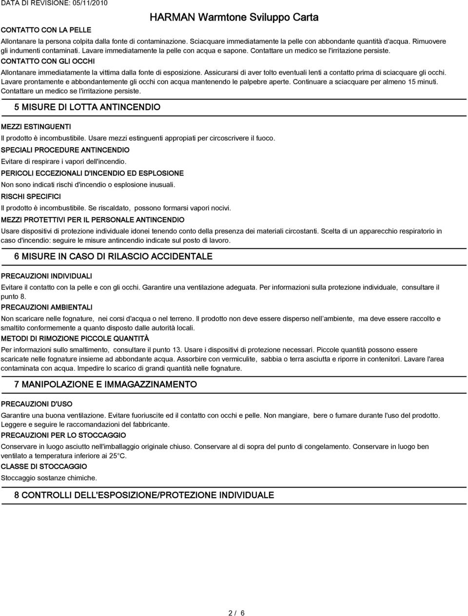 Assicurarsi di aver tolto eventuali lenti a contatto prima di sciacquare gli occhi. Lavare prontamente e abbondantemente gli occhi con acqua mantenendo le palpebre aperte.