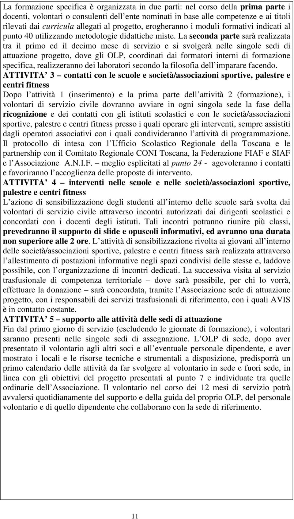 La seconda parte sarà realizzata tra il primo ed il decimo mese di servizio e si svolgerà nelle singole sedi di attuazione progetto, dove gli OLP, coordinati dai formatori interni di formazione