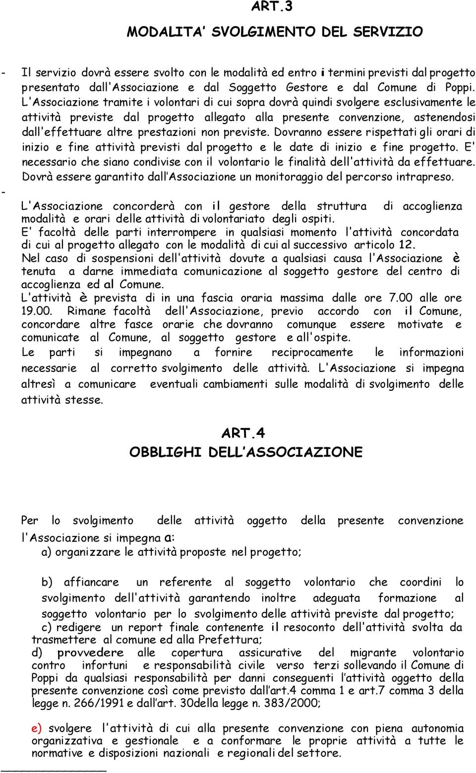 L'Associazione tramite i volontari di cui sopra dovrà quindi svolgere esclusivamente le attività previste dal progetto allegato alla presente convenzione, astenendosi dall'effettuare altre