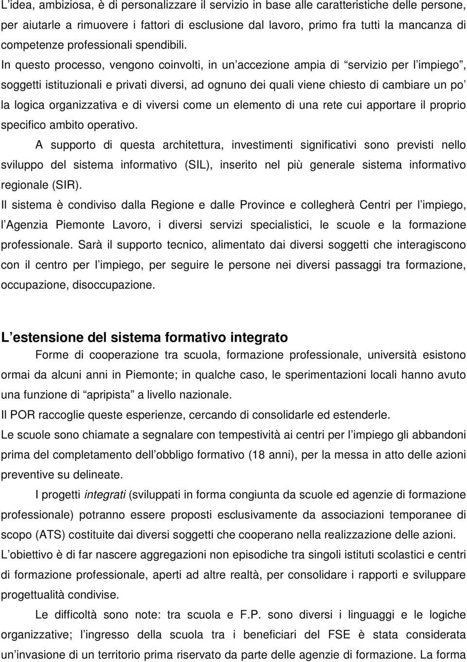 In questo processo, vengono coinvolti, in un accezione ampia di servizio per l impiego, soggetti istituzionali e privati diversi, ad ognuno dei quali viene chiesto di cambiare un po la logica