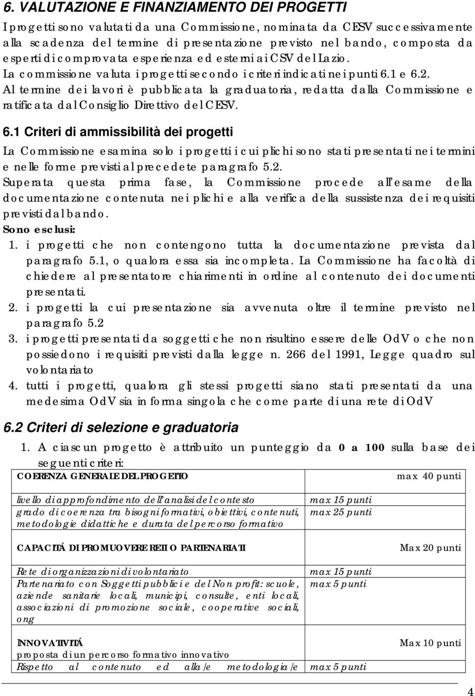 Al termine dei lavori è pubblicata la graduatoria, redatta dalla Commissione e ratificata dal Consiglio Direttivo del CESV. 6.