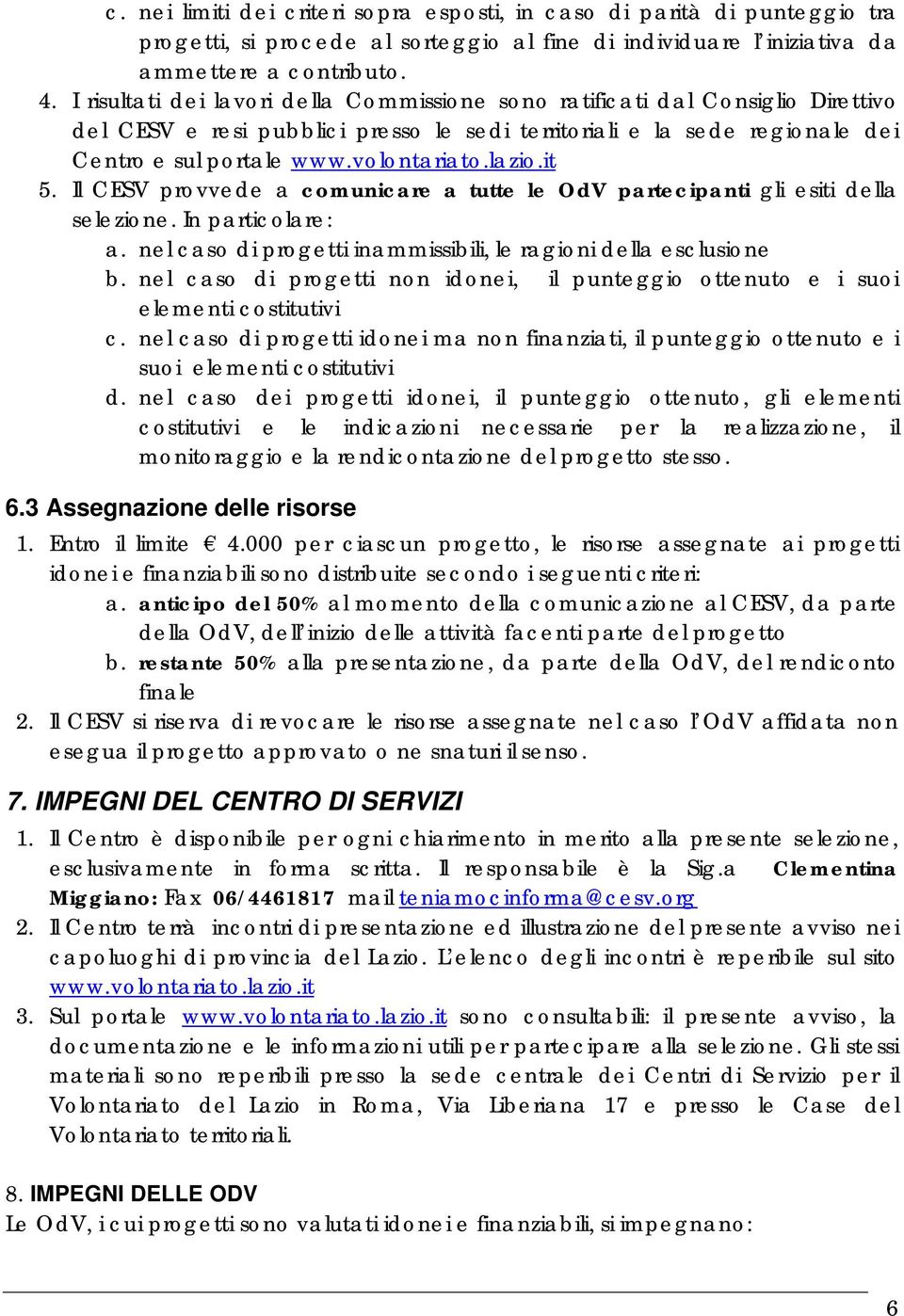 lazio.it 5. Il CESV provvede a comunicare a tutte le OdV partecipanti gli esiti della selezione. In particolare: a. nel caso di progetti inammissibili, le ragioni della esclusione b.