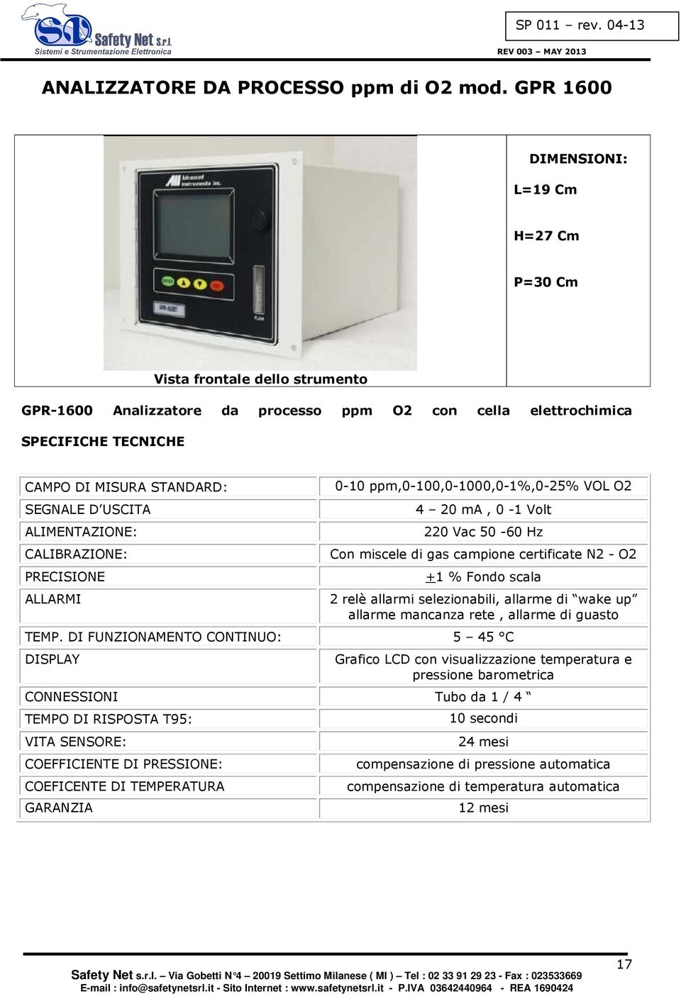 USCITA ALIMENTAZIONE: CALIBRAZIONE: PRECISIONE ALLARMI 0-10 ppm,0-100,0-1000,0-1%,0-25% VOL O2 4 20 ma, 0-1 Volt 220 Vac 50-60 Hz Con miscele di gas campione certificate N2 - O2 +1 % Fondo scala 2