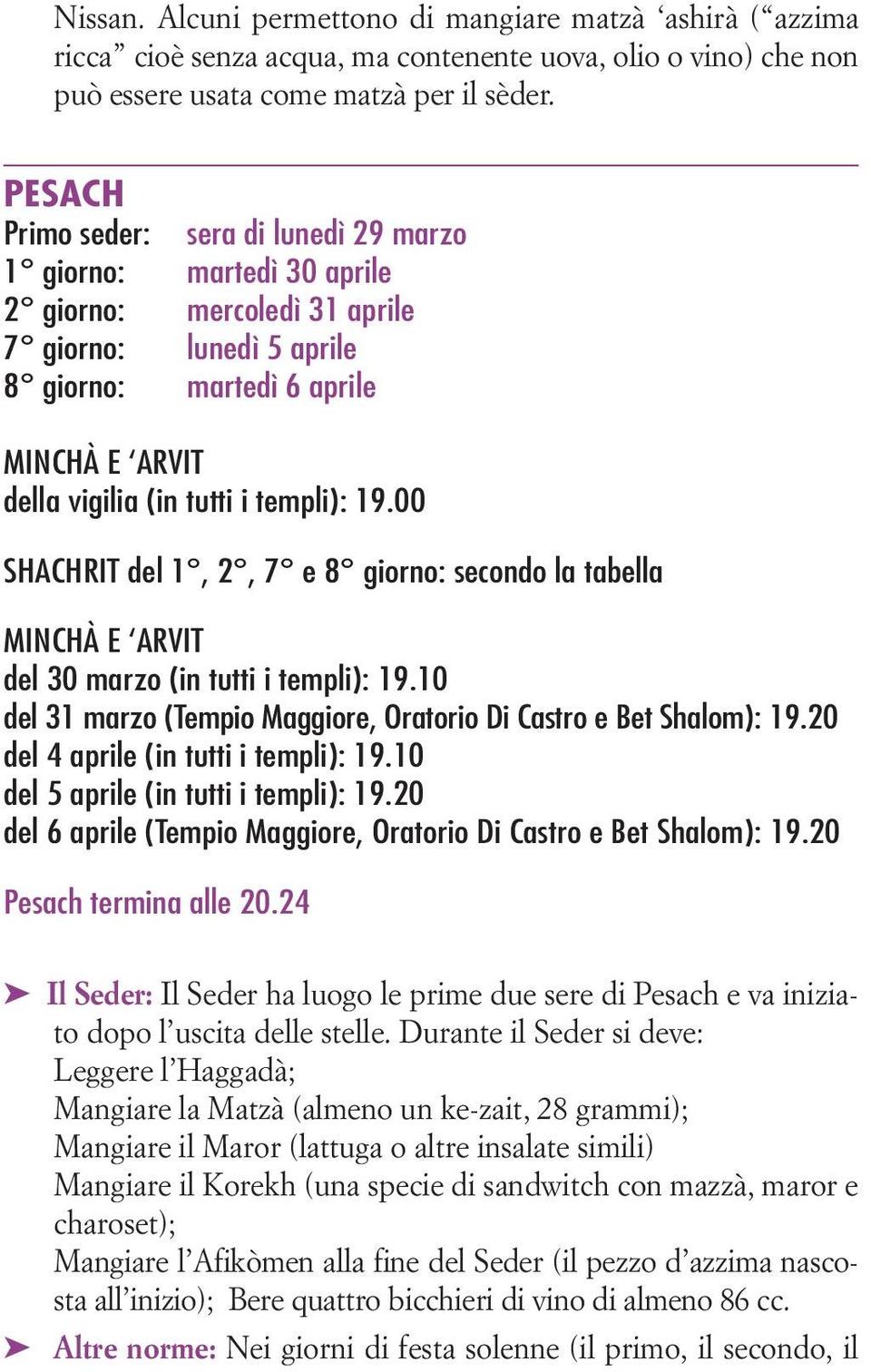 templi): 19.00 SHACHRIT del 1, 2, 7 e 8 giorno: secondo la tabella MINCHÀ E ARVIT del 30 marzo (in tutti i templi): 19.10 del 31 marzo (Tempio Maggiore, Oratorio Di Castro e Bet Shalom): 19.