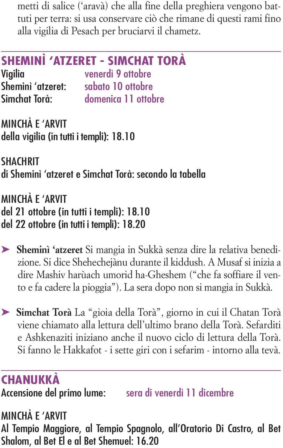 10 SHACHRIT di Sheminì atzeret e Simchat Torà: secondo la tabella MINCHÀ E ARVIT del 21 ottobre (in tutti i templi): 18.10 del 22 ottobre (in tutti i templi): 18.