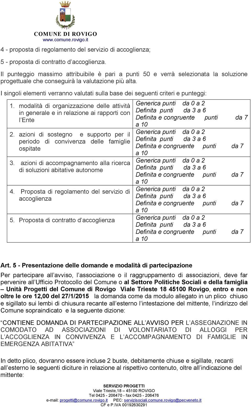 I singoli elementi verranno valutati sulla base dei seguenti criteri e punteggi: 1. modalità di organizzazione delle attività in generale e in relazione ai rapporti con l Ente 2.