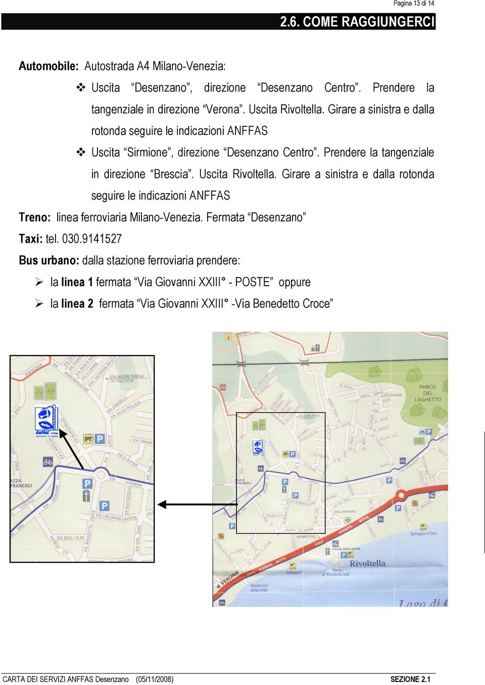 Uscita Rivoltella. Girare a sinistra e dalla rotonda seguire le indicazioni ANFFAS Treno: linea ferroviaria Milano-Venezia. Fermata Desenzano Taxi: tel. 030.