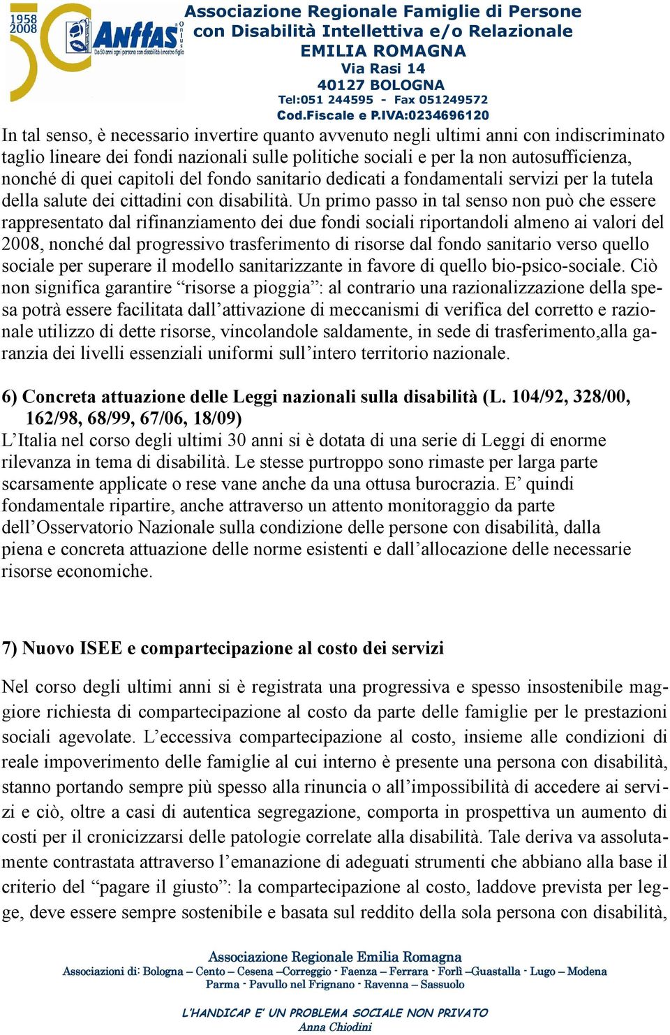 Un primo passo in tal senso non può che essere rappresentato dal rifinanziamento dei due fondi sociali riportandoli almeno ai valori del 2008, nonché dal progressivo trasferimento di risorse dal