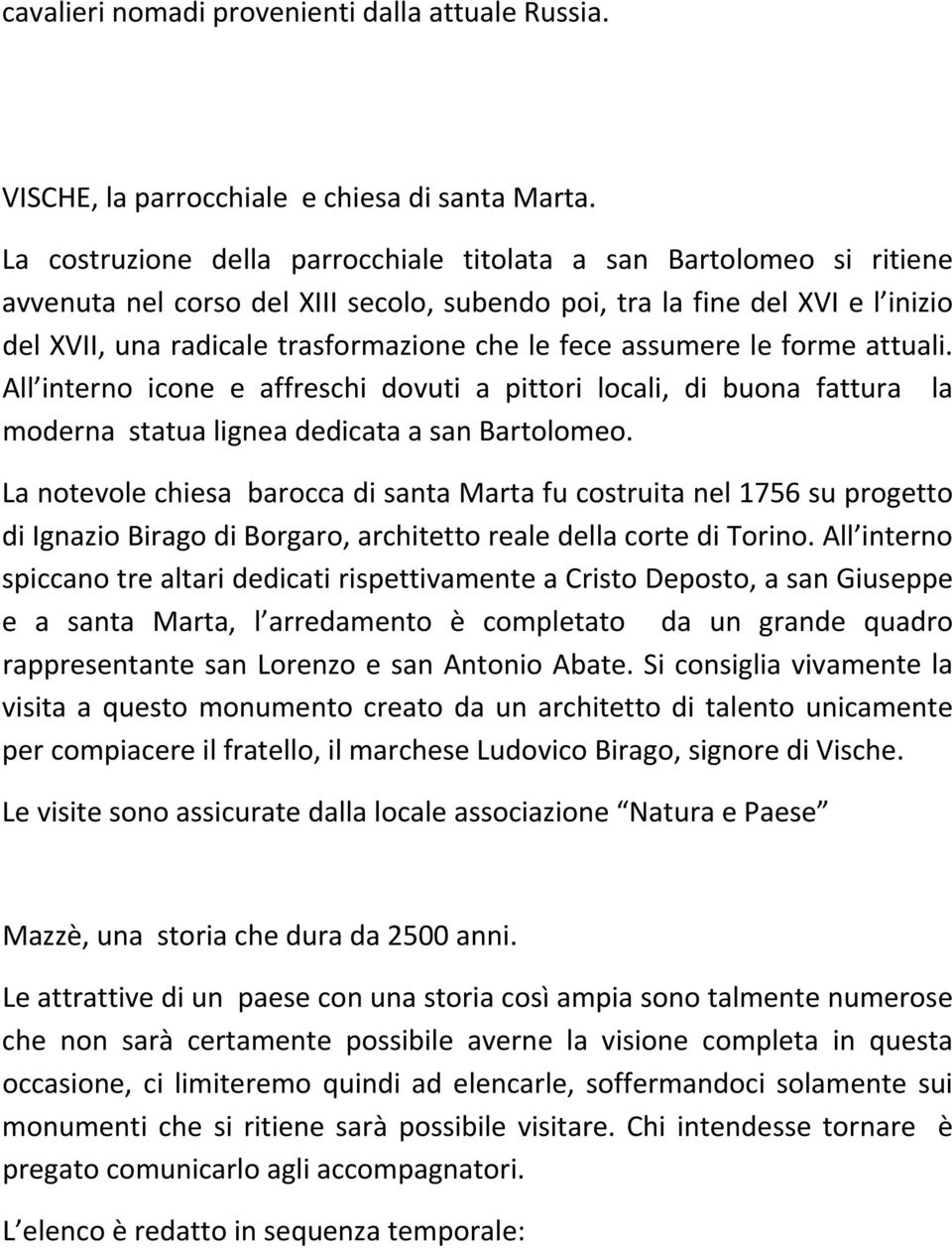 fece assumere le forme attuali. All interno icone e affreschi dovuti a pittori locali, di buona fattura la moderna statua lignea dedicata a san Bartolomeo.