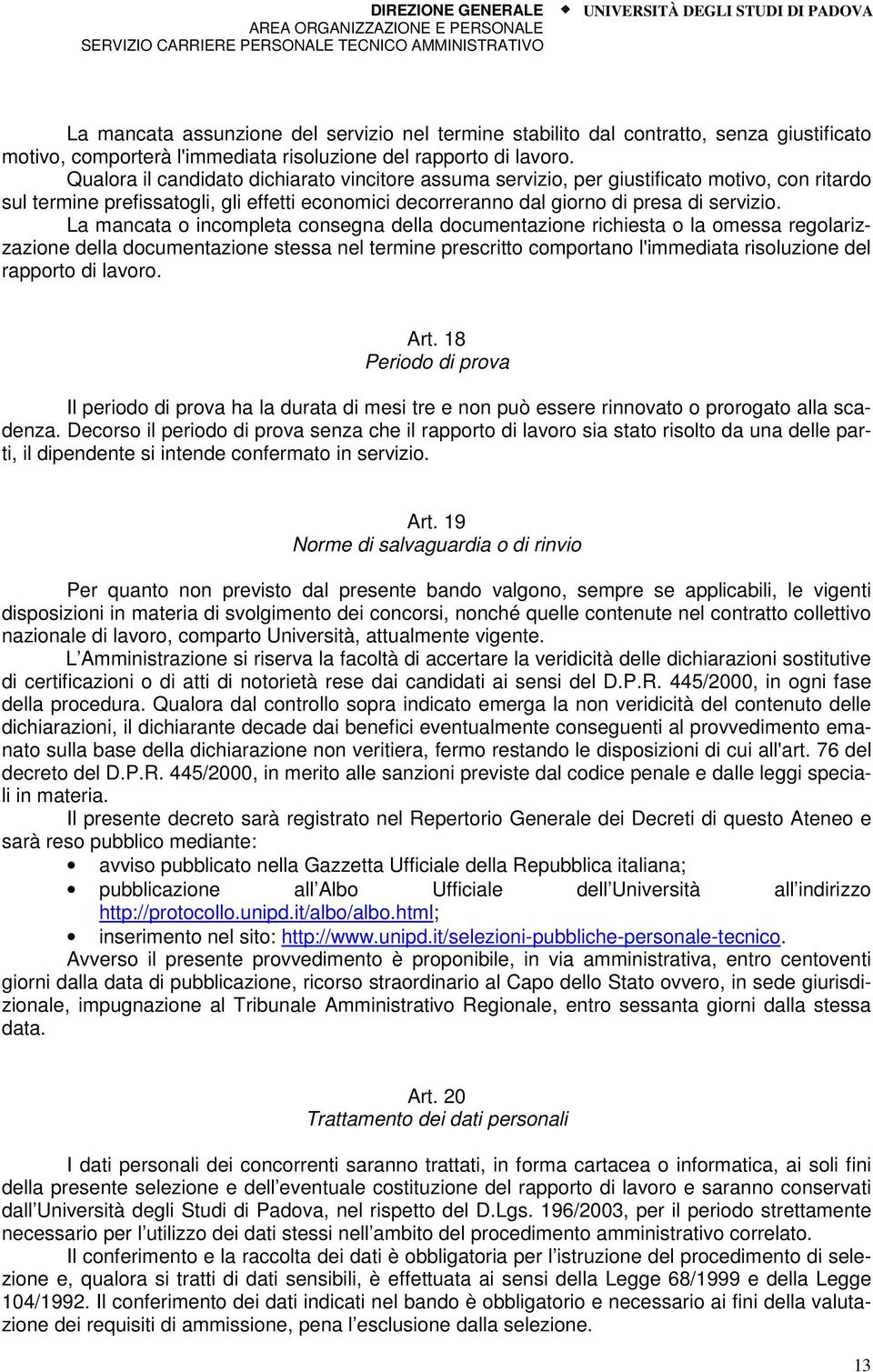 La mancata o incompleta consegna della documentazione richiesta o la omessa regolarizzazione della documentazione stessa nel termine prescritto comportano l'immediata risoluzione del rapporto di