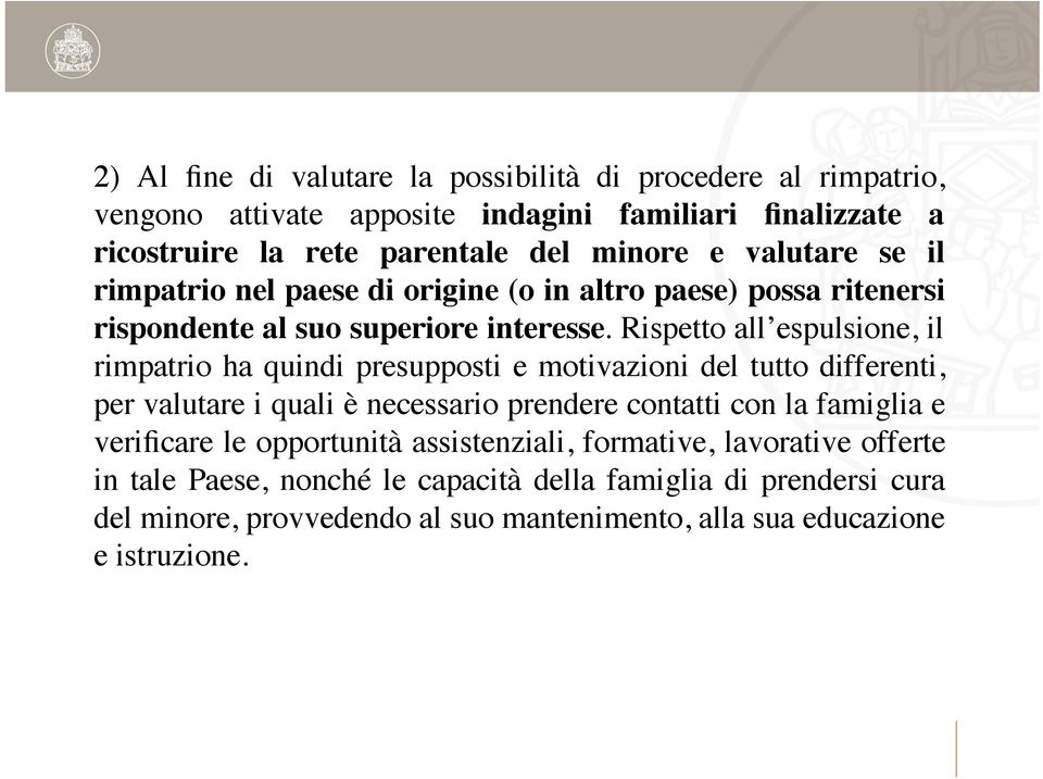 Rispetto all espulsione, il rimpatrio ha quindi presupposti e motivazioni del tutto differenti, per valutare i quali è necessario prendere contatti con la famiglia e