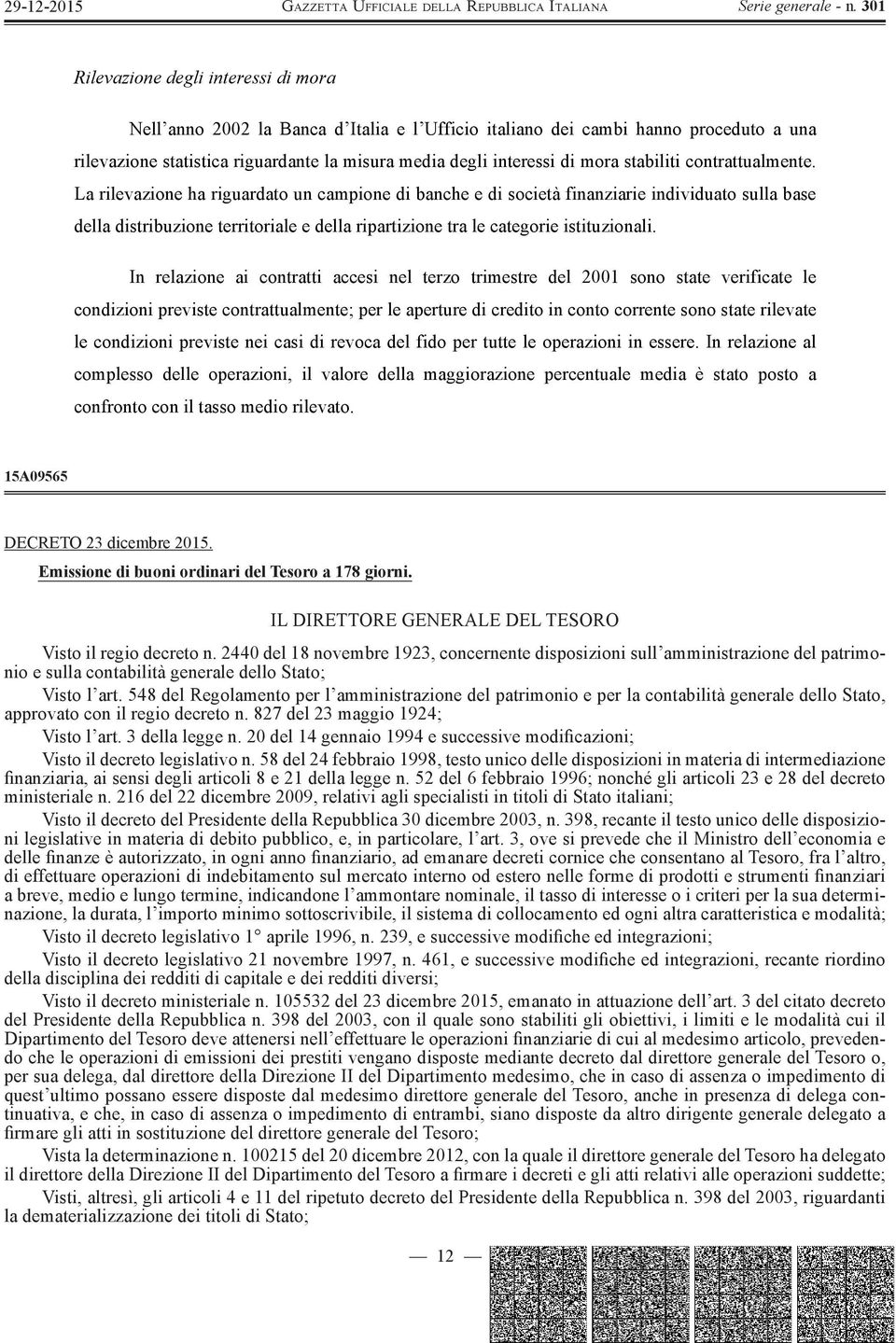 La rilevazione ha riguardato un campione di banche e di società finanziarie individuato sulla base della distribuzione territoriale e della ripartizione tra le categorie istituzionali.