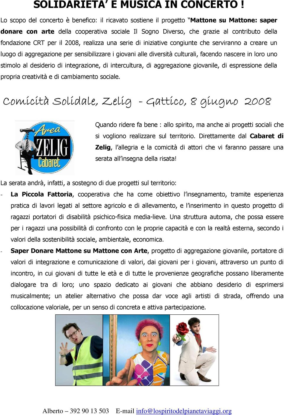 per il 2008, realizza una serie di iniziative congiunte che serviranno a creare un luogo di aggregazione per sensibilizzare i giovani alle diversità culturali, facendo nascere in loro uno stimolo al