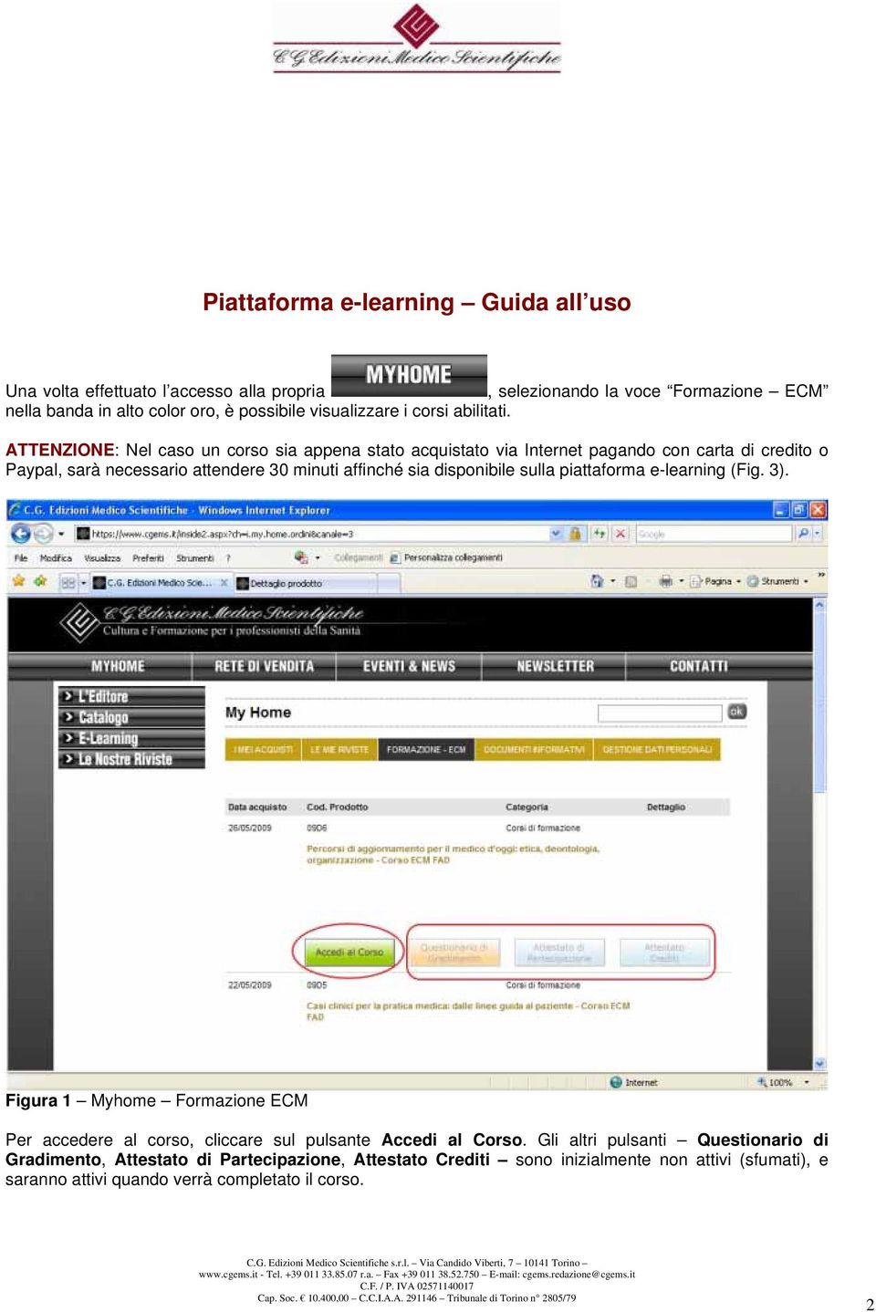 ATTENZIONE: Nel caso un corso sia appena stato acquistato via Internet pagando con carta di credito o Paypal, sarà necessario attendere 30 minuti affinché sia disponibile