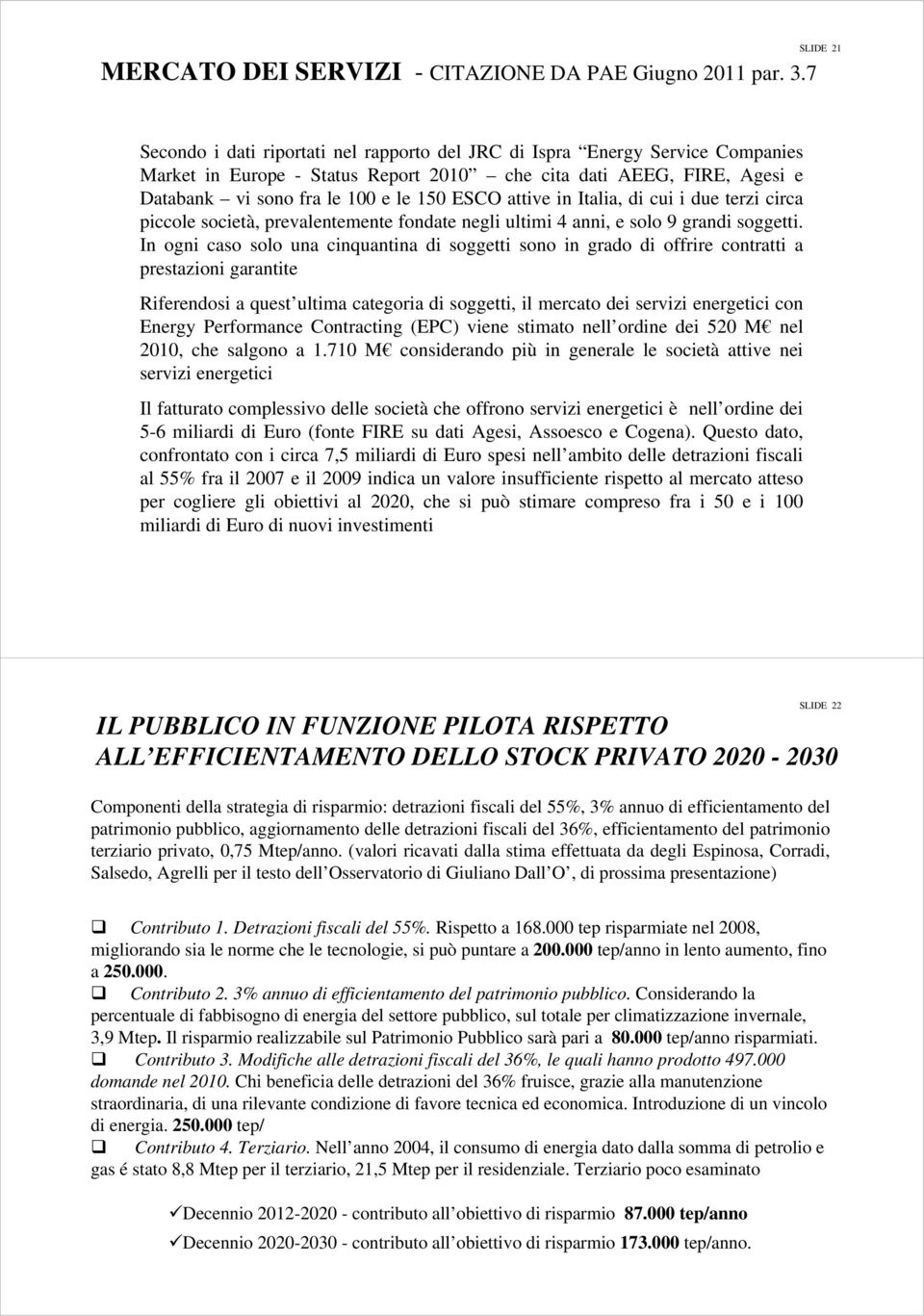 attive in Italia, di cui i due terzi circa piccole società, prevalentemente fondate negli ultimi 4 anni, e solo 9 grandi soggetti.