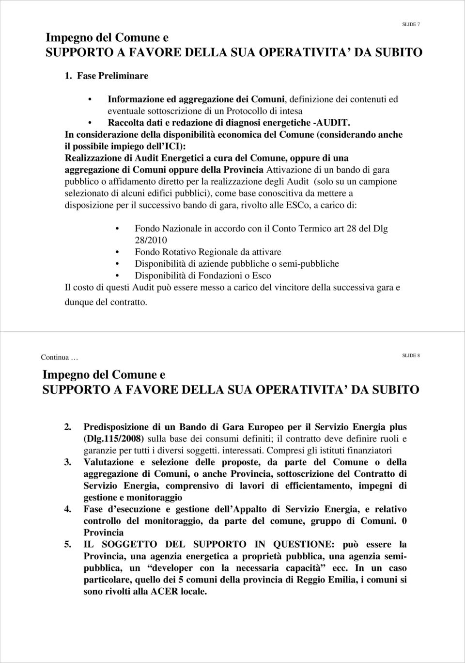 In considerazione della disponibilità economica del Comune (considerando anche il possibile impiego dell ICI): Realizzazione di Audit Energetici a cura del Comune, oppure di una aggregazione di