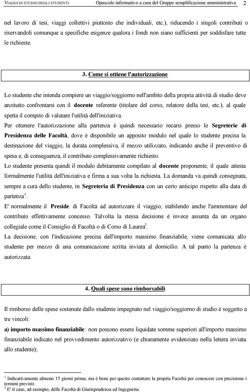 Come si ottiene l'autorizzazione Lo studente che intenda compiere un viaggio/soggiorno nell'ambito della propria attività di studio deve anzitutto confrontarsi con il docente referente (titolare del