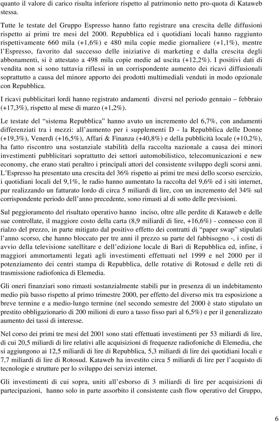 Repubblica ed i quotidiani locali hanno raggiunto rispettivamente 660 mila (+1,6%) e 480 mila copie medie giornaliere (+1,1%), mentre l Espresso, favorito dal successo delle iniziative di marketing e