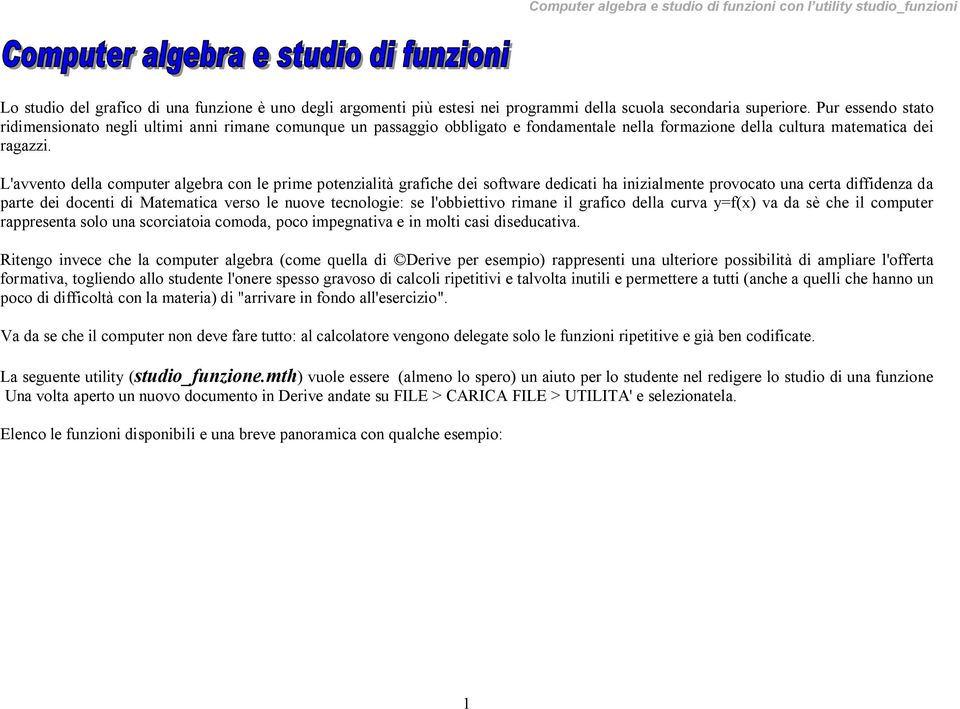 L'avvento della computer algebra con le prime potenzialità grafiche dei software dedicati ha inizialmente provocato una certa diffidenza da parte dei docenti di Matematica verso le nuove tecnologie: