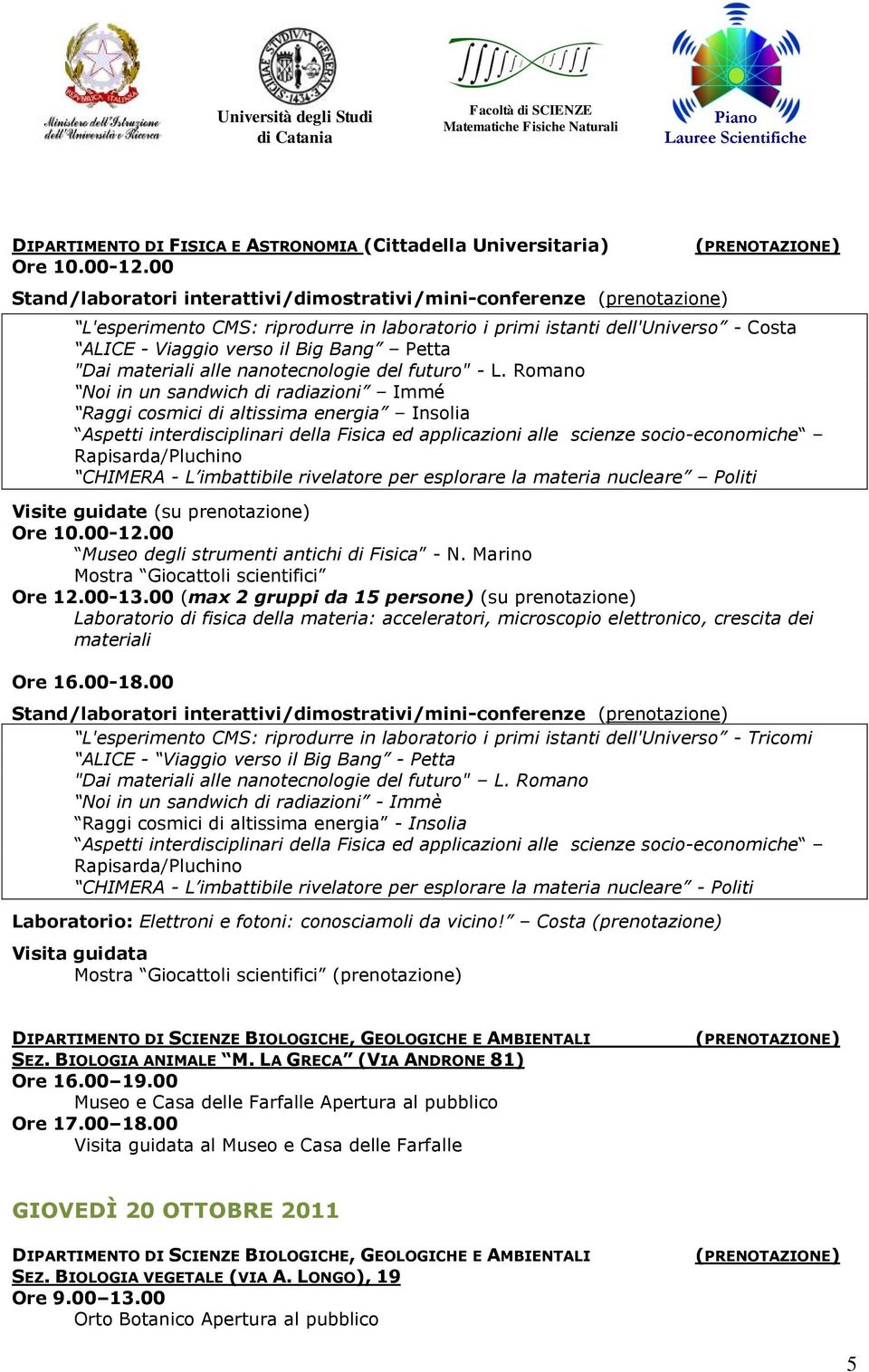 Romano Noi in un sandwich di radiazioni Immé Aspetti interdisciplinari della Fisica ed applicazioni alle scienze socio-economiche Rapisarda/Pluchino CHIMERA - L imbattibile rivelatore per esplorare