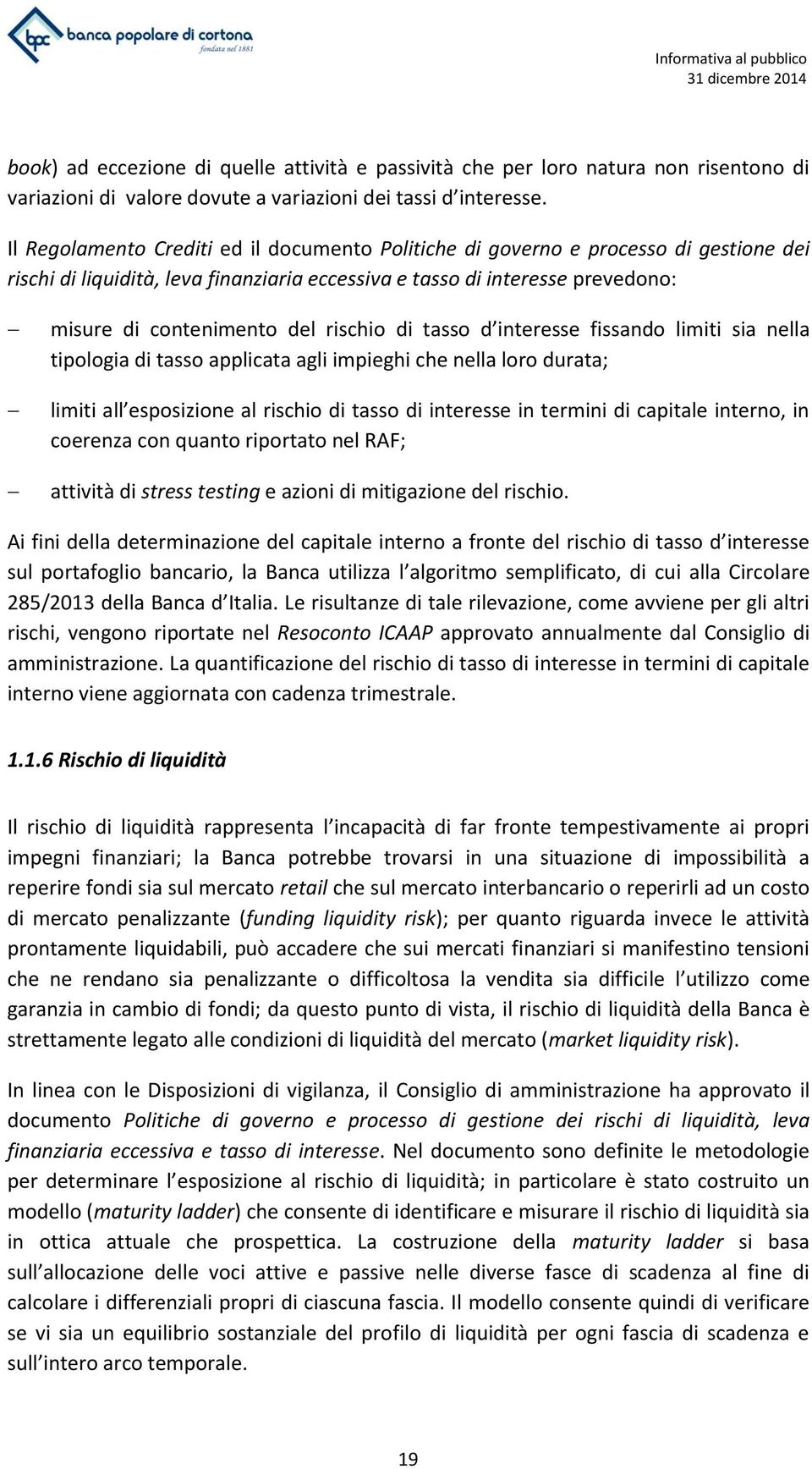 rischio di tasso d interesse fissando limiti sia nella tipologia di tasso applicata agli impieghi che nella loro durata; limiti all esposizione al rischio di tasso di interesse in termini di capitale