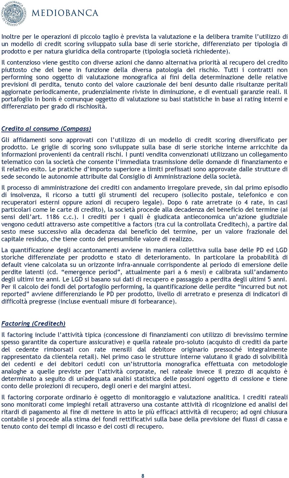 Il contenzioso viene gestito con diverse azioni che danno alternativa priorità al recupero del credito piuttosto che del bene in funzione della diversa patologia del rischio.