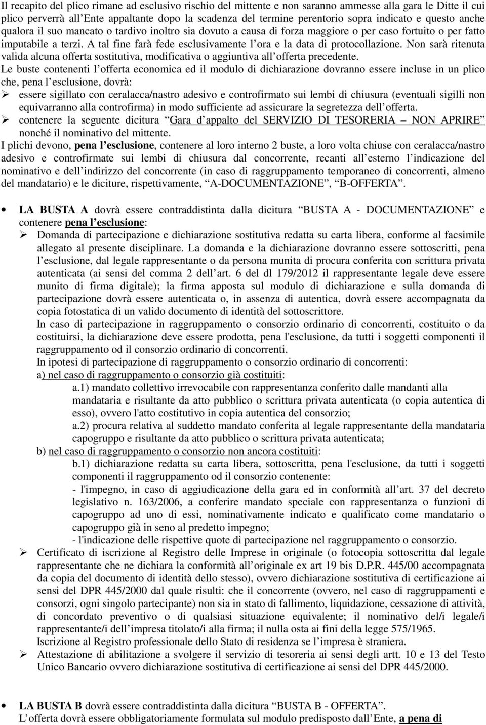 A tal fine farà fede esclusivamente l ora e la data di protocollazione. Non sarà ritenuta valida alcuna offerta sostitutiva, modificativa o aggiuntiva all offerta precedente.