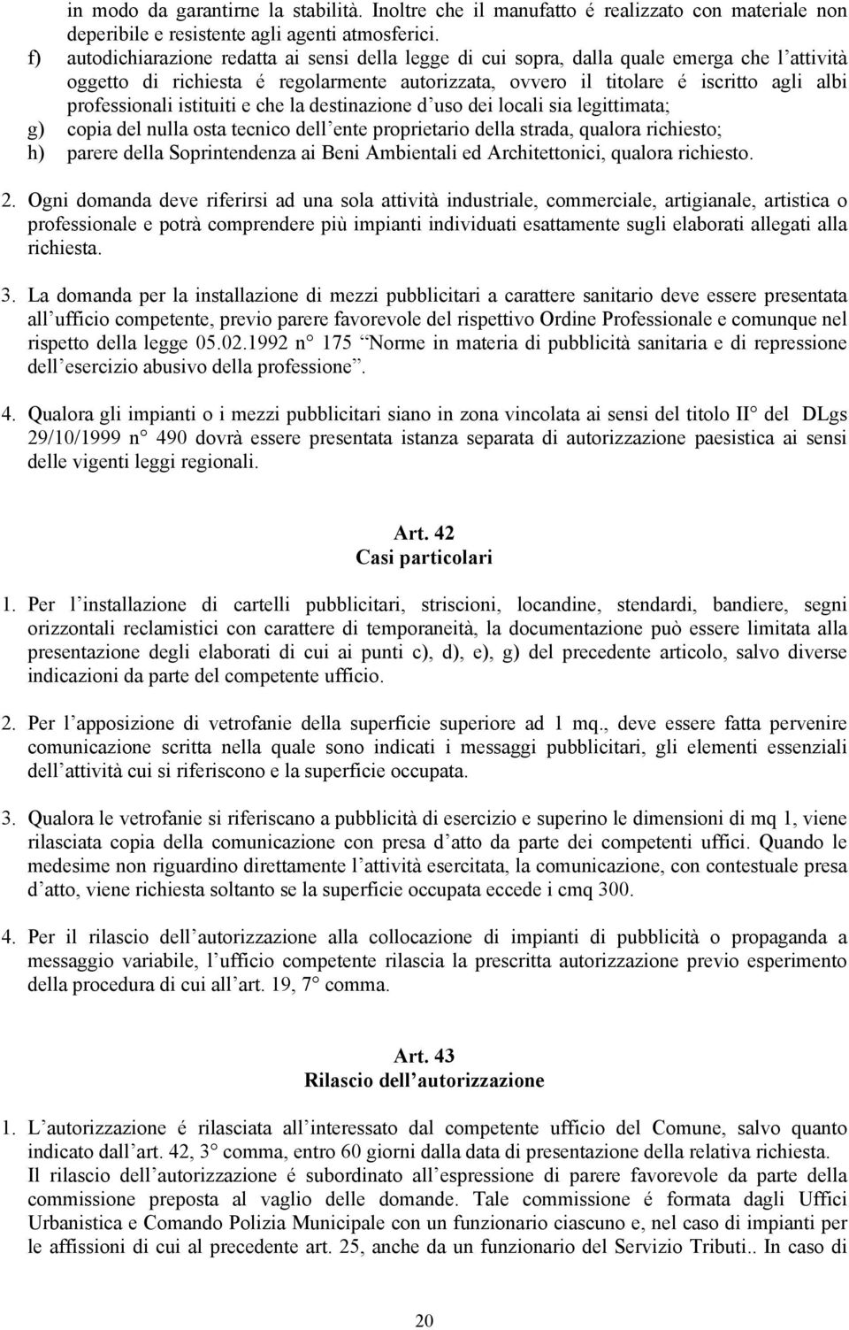 professionali istituiti e che la destinazione d uso dei locali sia legittimata; g) copia del nulla osta tecnico dell ente proprietario della strada, qualora richiesto; h) parere della Soprintendenza