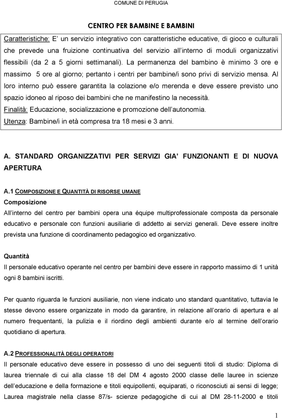 La permanenza del bambino è minimo 3 ore e massimo 5 ore al giorno; pertanto i centri per bambine/i sono privi di servizio mensa.