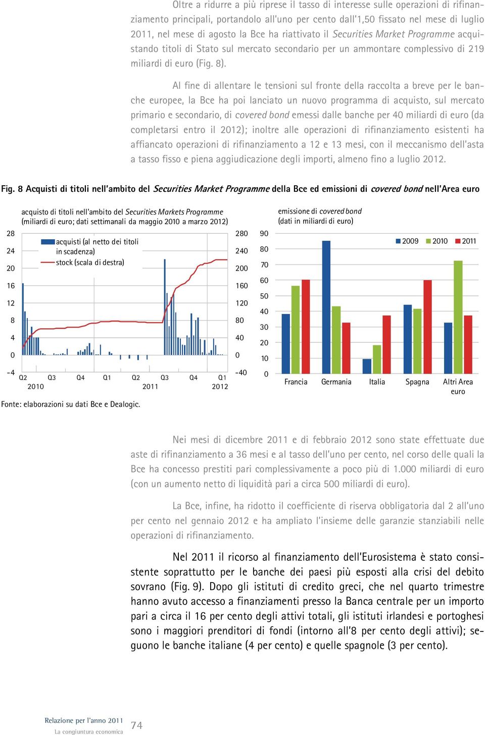 Al fine di allentare le tensioni sul fronte della raccolta a breve per le banche europee, la Bce ha poi lanciato un nuovo programma di acquisto, sul mercato primario e secondario, di covered bond