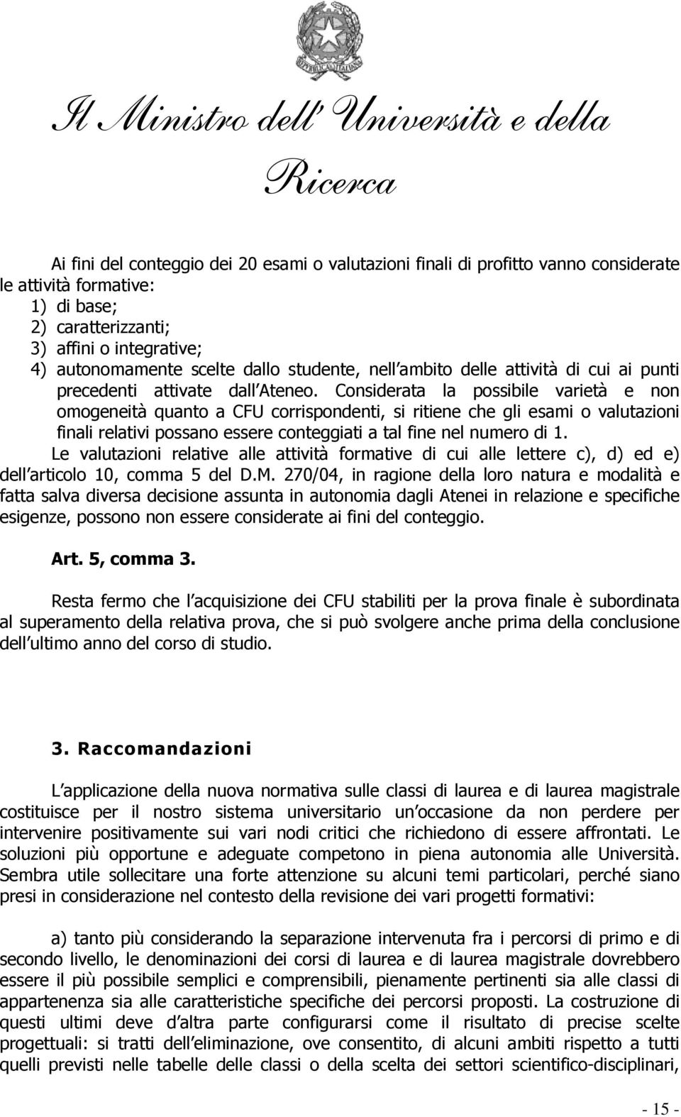 Considerata la possibile varietà e non omogeneità quanto a CFU corrispondenti, si ritiene che gli esami o valutazioni finali relativi possano essere conteggiati a tal fine nel numero di 1.