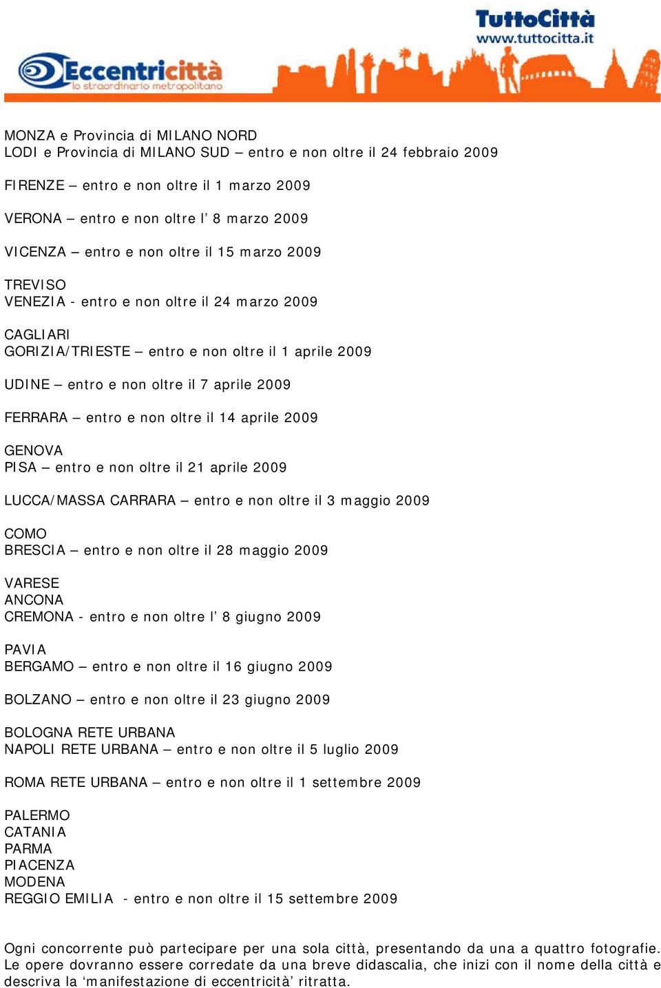 non oltre il 14 aprile 2009 GENOVA PISA entro e non oltre il 21 aprile 2009 LUCCA/MASSA CARRARA entro e non oltre il 3 maggio 2009 COMO BRESCIA entro e non oltre il 28 maggio 2009 VARESE ANCONA