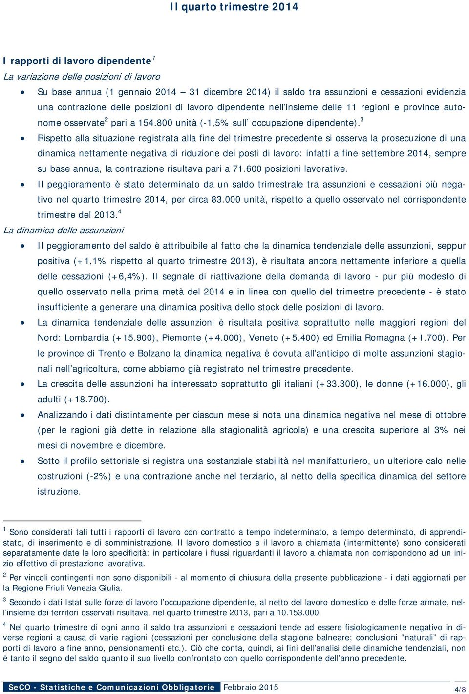 3 Rispetto alla situazione registrata alla fine del trimestre precedente si osserva la prosecuzione di una dinamica nettamente negativa di riduzione dei posti di lavoro: infatti a fine settembre