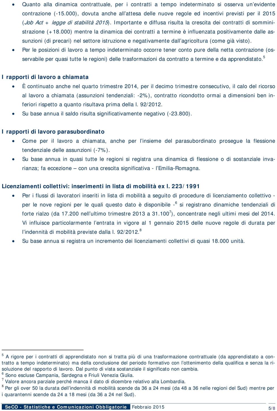 000) mentre la dinamica dei contratti a termine è influenzata positivamente dalle assunzioni (di precari) nel settore istruzione e negativamente dall agricoltura (come già visto).