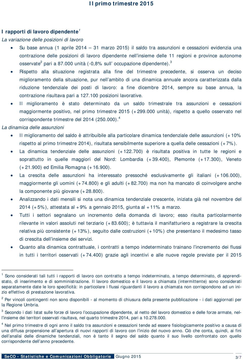 3 Rispetto alla situazione registrata alla fine del trimestre precedente, si osserva un deciso miglioramento della situazione, pur nell ambito di una dinamica annuale ancora caratterizzata dalla