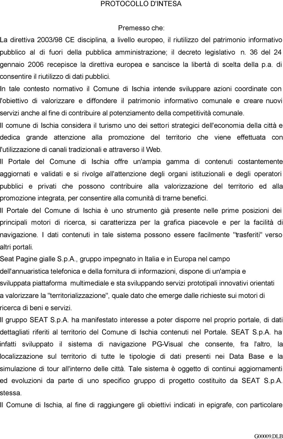 In tale contesto normativo il Comune di Ischia intende sviluppare azioni coordinate con l'obiettivo di valorizzare e diffondere il patrimonio informativo comunale e creare nuovi servizi anche al fine