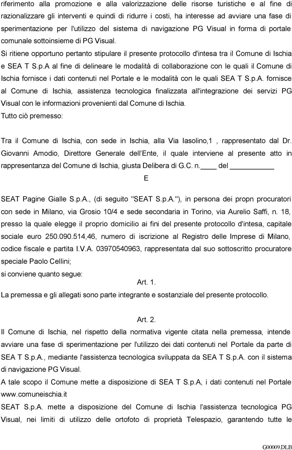 Si ritiene opportuno pertanto stipulare il presente protocollo d'intesa tra il Comune di Ischia e SEA T S.p.A al fine di delineare le modalità di collaborazione con le quali il Comune di Ischia fornisce i dati contenuti nel Portale e le modalità con le quali SEA T S.