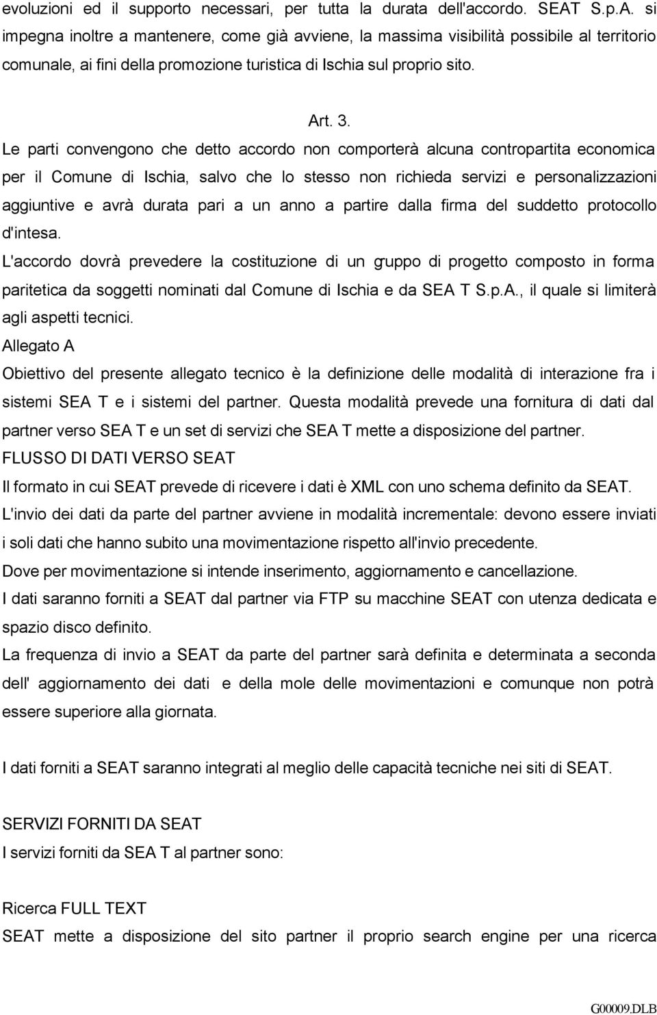 Le parti convengono che detto accordo non comporterà alcuna contropartita economica per il Comune di Ischia, salvo che lo stesso non richieda servizi e personalizzazioni aggiuntive e avrà durata pari