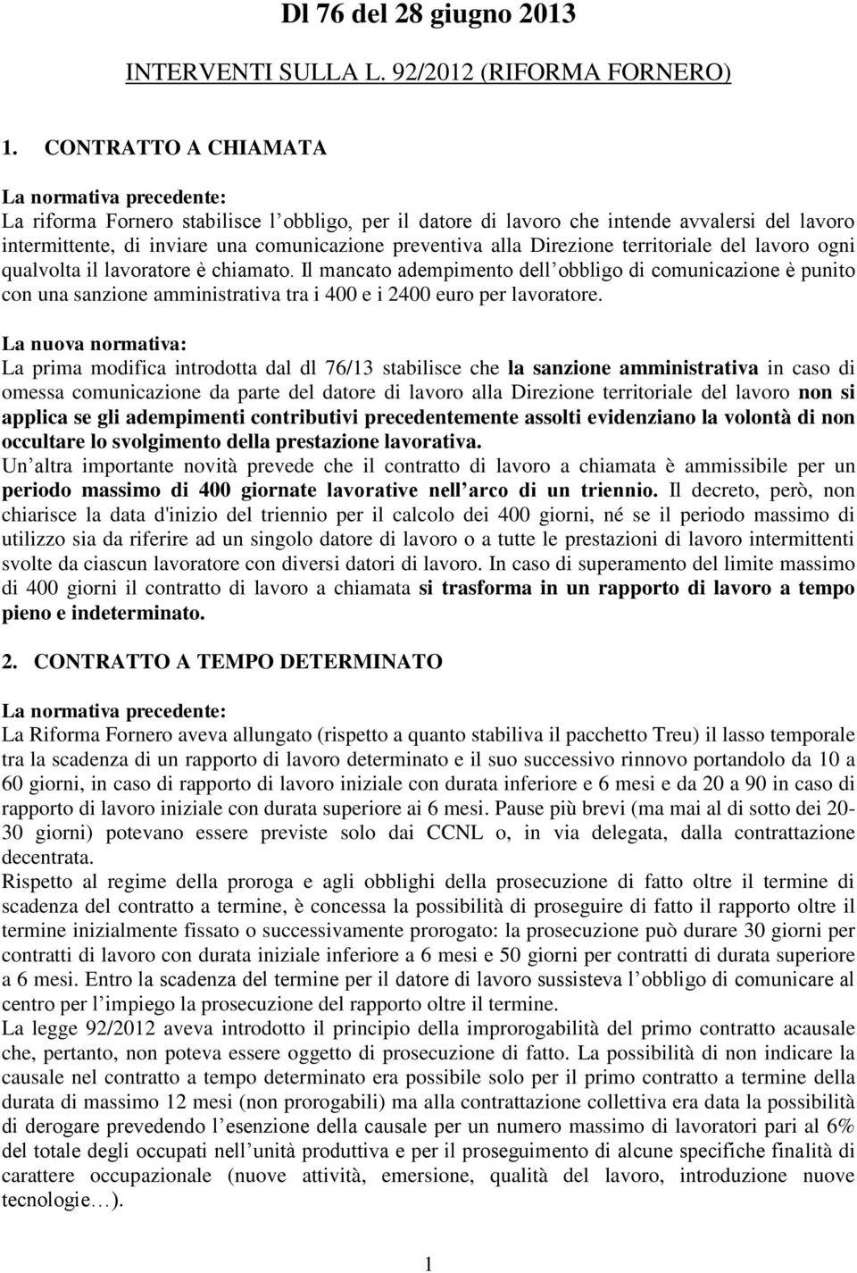 territoriale del lavoro ogni qualvolta il lavoratore è chiamato. Il mancato adempimento dell obbligo di comunicazione è punito con una sanzione amministrativa tra i 400 e i 2400 euro per lavoratore.